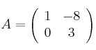  A =
\left(
\begin{array}{cc}
     1 & -8
  \\ 0 & 3 
\end{array}
\right)
