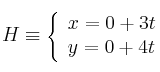 H \equiv  \left\{ \begin{array}{ll} x = 0+3t \\ y  = 0+4t \end{array} \right.