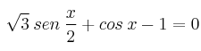 \sqrt{3} \: sen \: \frac{x}{2} + cos \: x - 1 = 0