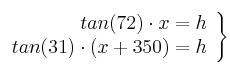 \left.\begin{array}{rr}  tan (72) \cdot x= h\\ tan (31) \cdot (x+350)= h  \end{array}  \right\}
