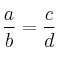 \frac{a}{b} = \frac{c}{d} 