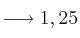 \longrightarrow 1,25