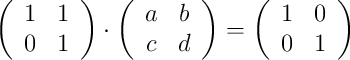 \left(
\begin{array}{cc}
     1 & 1 
  \\ 0 & 1
\end{array}
\right) \cdot \left(
\begin{array}{cc}
     a & b 
  \\ c & d
\end{array}
\right) = \left(
\begin{array}{cc}
     1 & 0 
  \\ 0 & 1
\end{array}
\right)