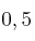 0 , 5