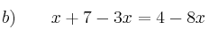 b) \qquad x+7-3x = 4 - 8x