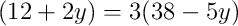 (12 + 2y) = 3(38 - 5y)