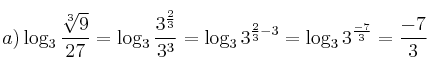 a) \log_3{\frac{\sqrt[3]{9}}{27}} = \log_3{\frac{3^\frac{2}{3}}{3^3}} =  \log_3{3^{\frac{2}{3}-3}} = \log_3{3^\frac{-7}{3}} = \frac{-7}{3}