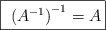 \fbox{ \left (A^{-1} \right )^{-1} = A}