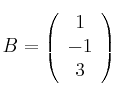 B = 
\left(
\begin{array}{c}
1\\
 -1 \\
3 
\end{array}
\right)