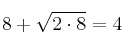 8 + \sqrt{2 \cdot 8} = 4
