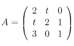 
A =
\left(
\begin{array}{ccc}
  2 & t & 0
  \\ t & 2 & 1
  \\ 3 & 0 & 1
\end{array}
\right)
