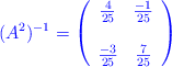 \color{blue}(A^2)^{-1}= \left( \begin{array}{cc} \frac{4}{25} & \frac{-1}{25} \\ \: & \: \\ \frac{-3}{25} & \frac{7}{25} \end{array} \right)}