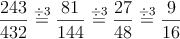 \frac{243}{432}\stackrel{\div 3}{=}\frac{81}{144}\stackrel{\div 3}{=}\frac{27}{48}\stackrel{\div 3}{=}\frac{9}{16}
