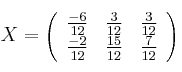 X =
\left(
\begin{array}{ccc}
     \frac{-6}{12} & \frac{3}{12} & \frac{3}{12}
  \\ \frac{-2}{12} & \frac{15}{12} & \frac{7}{12}
  
\end{array}
\right)
