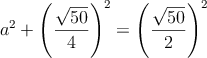 a^2 + \left(\frac{\sqrt{50}}{4}\right)^2= \left( \frac{\sqrt{50}}{2} \right)^2