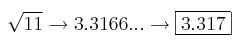 \sqrt{11} \rightarrow 3.3166 ... \rightarrow \fbox{3.317}