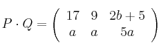 P \cdot Q = 
\left(
\begin{array}{ccc}
     17 & 9 & 2b+5
  \\ a & a & 5a
\end{array}
\right)
