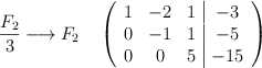 \frac{F_2}{3} \longrightarrow F_2 \quad \left( \begin{array}{ccc|c} 1 & -2 & 1 & -3 \\ 0 & -1 & 1 & -5 \\ 0& 0& 5 & -15 \end{array} \right)