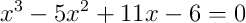  x^3 - 5x^2+ 11x - 6 = 0 