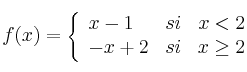f(x) =  \left\{
\begin{array}{lcr}
x-1 & si & x < 2\\
 -x+2 & si & x \geq 2
\end{array}
\right. 