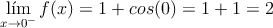 \lim_{x \rightarrow 0^-} f(x) = 1 + cos(0) = 1+1=2