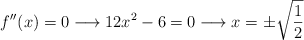 f^{\prime \prime}(x)=0  \longrightarrow 12x^2-6=0 \longrightarrow x=\pm \sqrt{\frac{1}{2}}