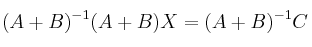 (A+B)^{-1}(A + B)X = (A+B)^{-1} C