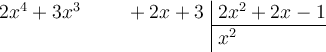 \polylongdiv[style=D, stage=2]{2x^4+3x^3+2x+3}{2x^2+2x-1}