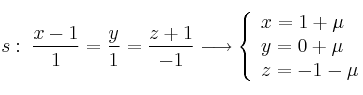 s: \: \frac{x-1}{1}=\frac{y}{1}=\frac{z+1}{-1} \longrightarrow \left\{ \begin{array}{lll}
x=1+\mu  \\  
y=0+\mu  \\
z=-1-\mu
\end{array}
\right.