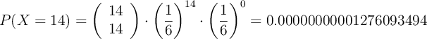 P(X=14)= \left( \begin{array}{c} 14 \\ 14 \end{array}  \right) \cdot \left(\frac{1}{6}\right)^{14} \cdot \left(\frac{1}{6}\right)^{0}= 0.00000000001276093494