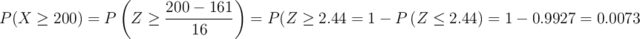 P(X \geq 200) = P\left(Z \geq \frac{200-161}{16}\right)=P\geft(Z \geq 2.44\right)= 1- P\left(Z \leq 2.44\right)=1- 0.9927=0.0073