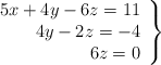 \left. \begin{array}{r} 5x+4y-6z=11\\ 4y-2z=-4 \\6z=0 \end{array} \right\} \left. \begin{array}{r} 5x+4y-6z=11\\ 4y-2z=-4 \\6z=0 \end{array} \right\}
