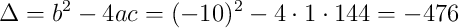 \Delta = b^2 - 4ac = (-10)^2 - 4 \cdot 1 \cdot 144 = -476