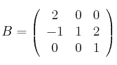 B = 
\left(
\begin{array}{ccc}
2 & 0 & 0\\
 -1 & 1 & 2 \\
0 & 0 & 1
\end{array}
\right)