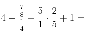 4 - \frac{ \frac{7}{8} }{ \frac{1}{4}} + \frac{5}{1} \cdot \frac{2}{5}+1 =