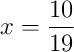 x = \frac{10}{19}