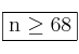 \fbox{n \geq 68}
