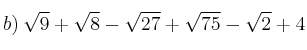 b) \: \sqrt{9} + \sqrt{8} - \sqrt{27} + \sqrt{75} - \sqrt{2} + 4