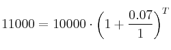 11000 = 10000 \cdot \left( 1+\frac{0.07}{1}  \right)^T
