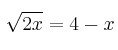 \sqrt{2x} = 4 - x \sqrt{2x} = 4 - x