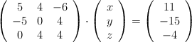 \left( \begin{array}{ccc} 5 & 4 & -6 \\ -5 & 0 &4 \\0&4&4 \end{array} \right) \cdot \left( \begin{array}{c} x \\ y \\ z \end{array} \right) = \left( \begin{array}{c} 11\\ -15 \\-4 \end{array} \right) \left( \begin{array}{ccc} 5 & 4 & -6 \\ -5 & 0 &4 \\0&4&4 \end{array} \right) \cdot \left( \begin{array}{c} x \\ y \\ z \end{array} \right) = \left( \begin{array}{c} 11\\ -15 \\-4 \end{array} \right)
