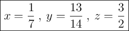 \boxed{x = \dfrac{1}{7} \:,\: y = \dfrac{13}{14} \:,\: z = \dfrac{3}{2}} \boxed{x = \dfrac{1}{7} \:,\: y = \dfrac{13}{14} \:,\: z = \dfrac{3}{2}}