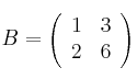 B = 
\left(
\begin{array}{cc}
     1 & 3
  \\ 2 & 6
\end{array}
\right)