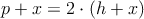 p+x = 2 \cdot (h+x)