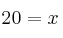  20 = x 