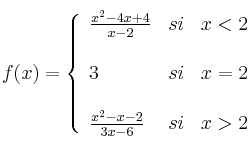 
f(x)= \left\{ \begin{array}{lcc}
              \frac{x^2-4x+4}{x-2} &   si  & x < 2 \\
              \\3 & si & x = 2\\
              \\ \frac{x^2-x-2}{3x-6} &  si  & x >2 
              \end{array}
    \right.
