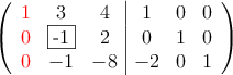 \left(
\begin{array}{ccc|ccc}
\textcolor{red}{1} & 3 & 4 & 1 & 0 & 0 \\
\textcolor{red}{0} & \fbox{-1} & 2 & 0 &1 & 0 \\
\textcolor{red}{0} & -1 & -8 & -2 & 0 & 1
\end{array}
\right) \left(
\begin{array}{ccc|ccc}
\textcolor{red}{1} & 3 & 4 & 1 & 0 & 0 \\
\textcolor{red}{0} & \fbox{-1} & 2 & 0 &1 & 0 \\
\textcolor{red}{0} & -1 & -8 & -2 & 0 & 1
\end{array}
\right)