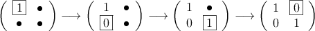 \left(
\begin{array}{cc}
\fbox{1} & \bullet  \\
\bullet & \bullet 
\end{array}
\right) \longrightarrow
\left(
\begin{array}{cc}
1 & \bullet  \\
\fbox{0} & \bullet 
\end{array}
\right) \longrightarrow
\left(
\begin{array}{cc}
1 & \bullet  \\
0 & \fbox{1} 
\end{array}
\right)  \longrightarrow
\left(
\begin{array}{cc}
1 & \fbox{0}  \\
0 & 1 
\end{array}
\right) 
