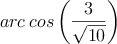 arc \: cos \left( \frac{3}{\sqrt{10}} \right)