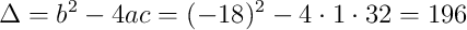 \Delta = b^2 - 4ac = (-18)^2 - 4 \cdot 1 \cdot 32 = 196